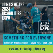 Image of a woman using a wheelchair being helped into a buddy bike by YMCA volunteers. Text is overlaid the image that says 'Join us at the 2024 Disabilities Expo.' Next to that is the Disabilities Expo logo. Underneath is text that says 'Something for everyone. Allen County Memorial Coliseum, May, 11, 2024, 10am - 3pm. www.DisabilitiesExpoIndiana.org'