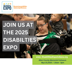 The Disabilities Expo logo sits in the upper left corner above a photo of a girl in a wheelchair wearing a cheerleading outfit. Her mom hands her pom poms while a young boy stands behind the girl. On the right side of the image, slightly below the photo, is a green rectangle box with the text “www.DisabilitesExpoIndiana.org” and “Allen County Memorial Coliseum. May 10, 2025 / 10am-3pm.”